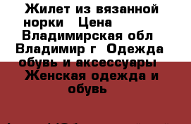 Жилет из вязанной норки › Цена ­ 4 500 - Владимирская обл., Владимир г. Одежда, обувь и аксессуары » Женская одежда и обувь   